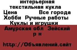 интерьерная текстильная кукла › Цена ­ 2 500 - Все города Хобби. Ручные работы » Куклы и игрушки   . Амурская обл.,Зейский р-н